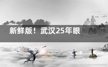 新鲜版！武汉25年眼科医院收费价目表上线：近视手术9800+|白内障手术2800+|OK镜6000+